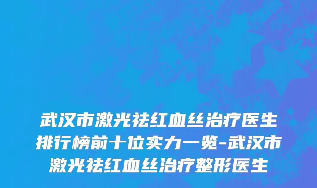 武汉市激光祛红血丝治疗医生排行榜前十位实力一览-武汉市激光祛红血丝治疗整形医生