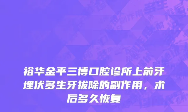 裕华金平三博口腔诊所上前牙埋伏多生牙拔除的副作用，术后多久恢复