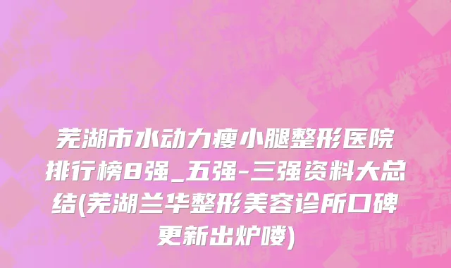 芜湖市水动力瘦小腿整形医院排行榜8强_五强-三强资料大总结(芜湖兰华整形美容诊所口碑更新出炉喽)