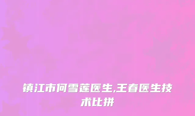 镇江市何雪莲医生,王春医生技术比拼