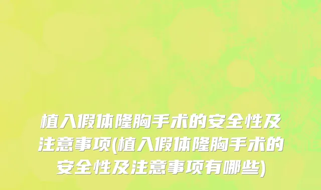 植入假体隆胸手术的安全性及注意事项(植入假体隆胸手术的安全性及注意事项有哪些)