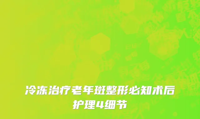 冷冻治疗老年斑整形必知术后护理4细节