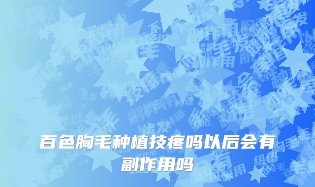 百色胸毛种植技疼吗以后会有副作用吗