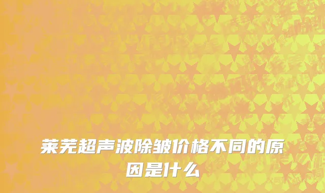 莱芜超声波除皱价格不同的原因是什么