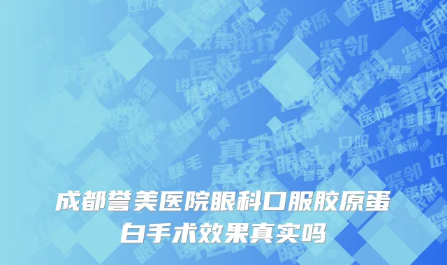 成都誉美医院眼科口服胶原蛋白手术效果真实吗
