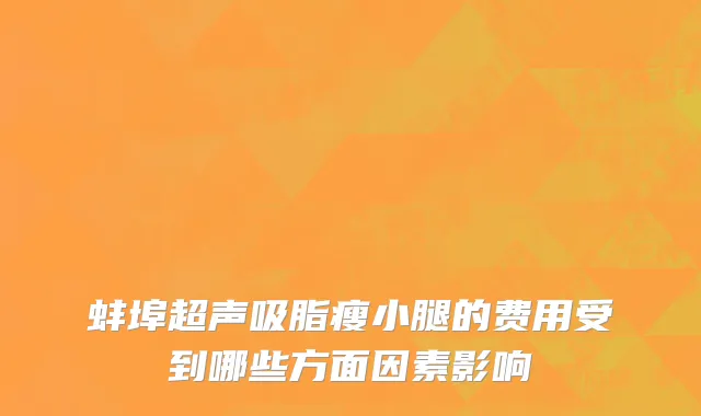 蚌埠超声吸脂瘦小腿的费用受到哪些方面因素影响