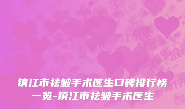 镇江市祛皱手术医生口碑排行榜一览-镇江市祛皱手术医生