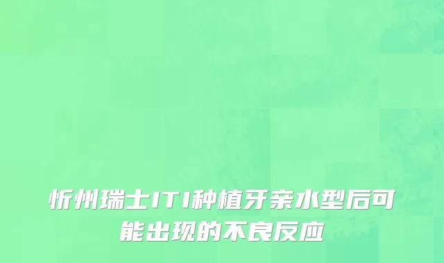 忻州瑞士ITI种植牙亲水型后可能出现的不良反应