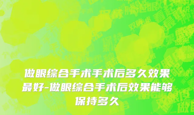 做眼综合手术手术后多久效果最好-做眼综合手术后效果能够保持多久