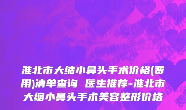淮北市大缩小鼻头手术价格(费用)清单查询 医生推荐-淮北市大缩小鼻头手术美容整形价格