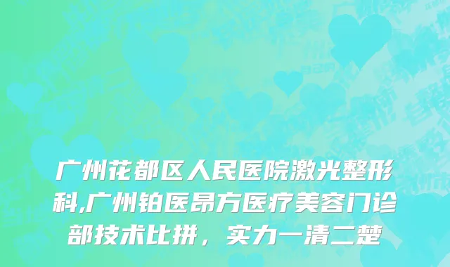 广州花都区人民医院激光整形科,广州铂医昂方医疗美容门诊部技术比拼，实力一清二楚