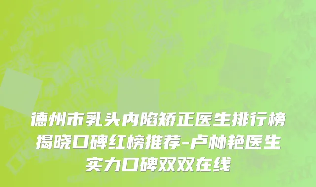 德州市乳头内陷矫正医生排行榜揭晓口碑红榜推荐-卢林艳医生实力口碑双双在线