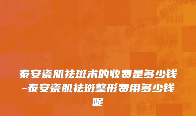 泰安瓷肌祛斑术的收费是多少钱-泰安瓷肌祛斑整形费用多少钱呢
