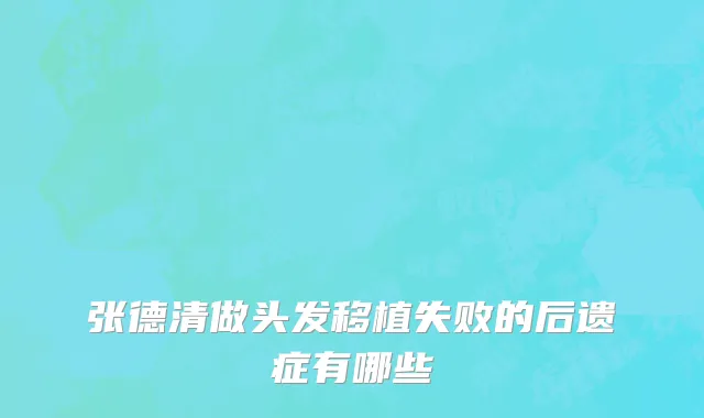张德清做头发移植失败的后遗症有哪些