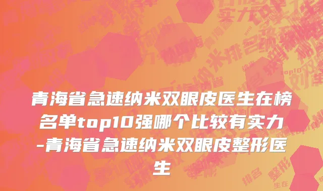 青海省急速纳米双眼皮医生在榜名单top10强哪个比较有实力-青海省急速纳米双眼皮整形医生