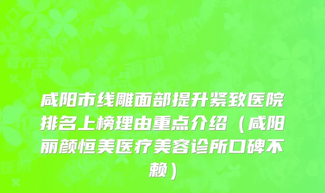 咸阳市线雕面部提升紧致医院排名上榜理由重点介绍（咸阳丽颜恒美医疗美容诊所口碑不赖）