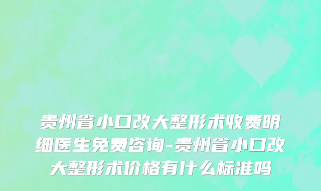 贵州省小口改大整形术收费明细医生免费咨询-贵州省小口改大整形术价格有什么标准吗