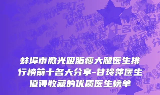 蚌埠市激光吸脂瘦大腿医生排行榜前十名大分享-甘玲萍医生值得收藏的优质医生榜单