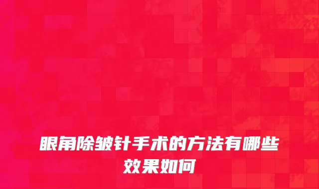 眼角除皱针手术的方法有哪些效果如何