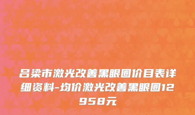 吕梁市激光改善黑眼圈价目表详细资料-均价激光改善黑眼圈12958元