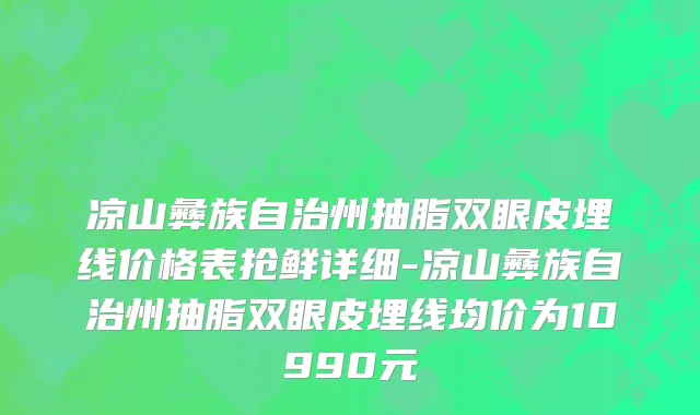 凉山彝族自治州抽脂双眼皮埋线价格表抢鲜详细-凉山彝族自治州抽脂双眼皮埋线均价为10990元