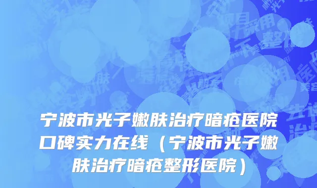 宁波市光子嫩肤治疗暗疮医院口碑实力在线（宁波市光子嫩肤治疗暗疮整形医院）