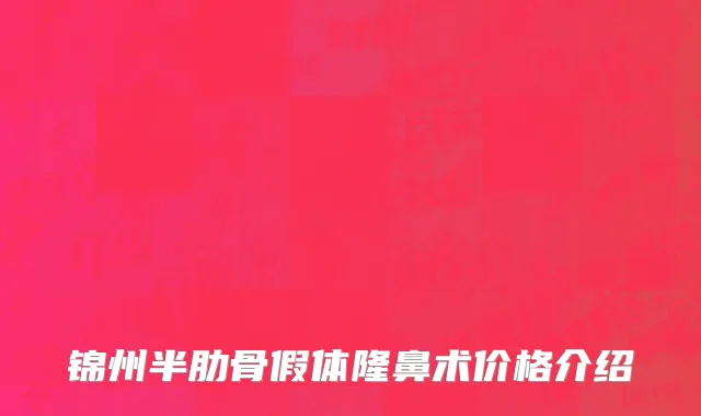 锦州半肋骨假体隆鼻术价格介绍