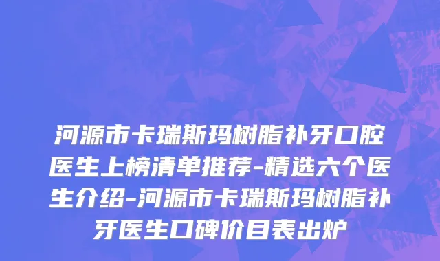 河源市卡瑞斯玛树脂补牙口腔医生上榜清单推荐-精选六个医生介绍-河源市卡瑞斯玛树脂补牙医生口碑价目表出炉