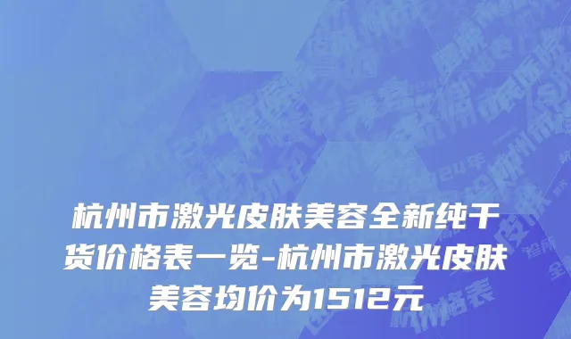 杭州市激光皮肤美容全新纯干货价格表一览-杭州市激光皮肤美容均价为1512元