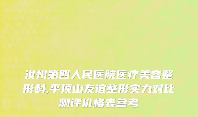 汝州第四人民医院医疗美容整形科,平顶山友谊整形实力对比测评价格表参考