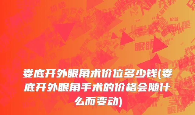 娄底开外眼角术价位多少钱(娄底开外眼角手术的价格会随什么而变动)