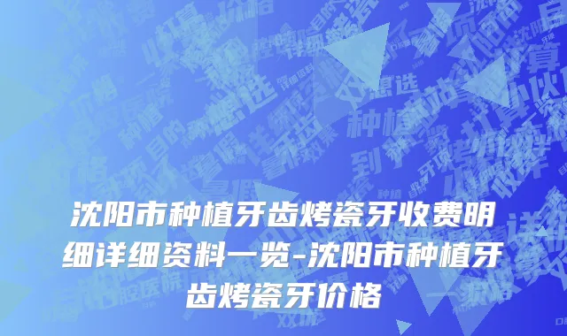 沈阳市种植牙齿烤瓷牙收费明细详细资料一览-沈阳市种植牙齿烤瓷牙价格