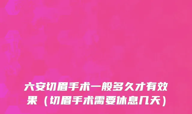 六安切眉手术一般多久才有效果（切眉手术需要休息几天）