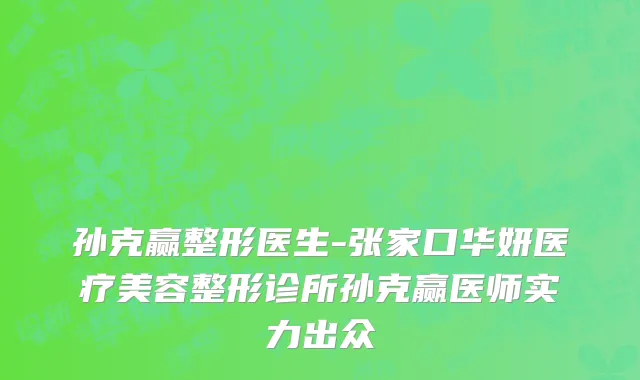 孙克赢整形医生-张家口华妍医疗美容整形诊所孙克赢医师实力出众