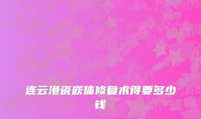 连云港瓷嵌体修复术得要多少钱