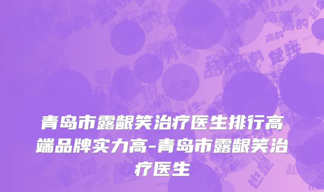 青岛市露龈笑治疗医生排行高端品牌实力高-青岛市露龈笑治疗医生