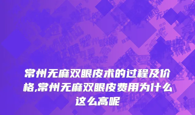 常州无麻双眼皮术的过程及价格,常州无麻双眼皮费用为什么这么高呢