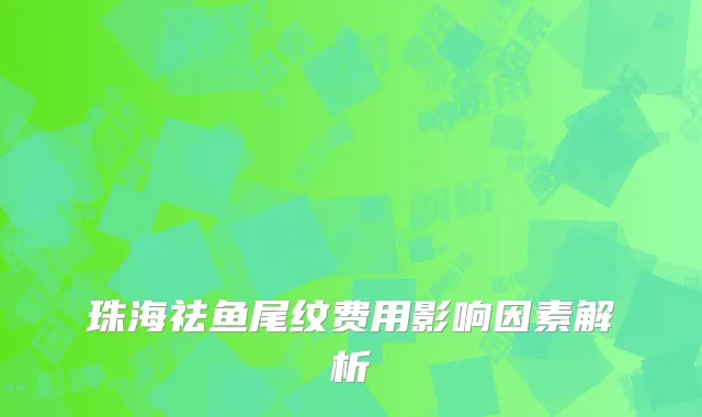 珠海祛鱼尾纹费用影响因素解析