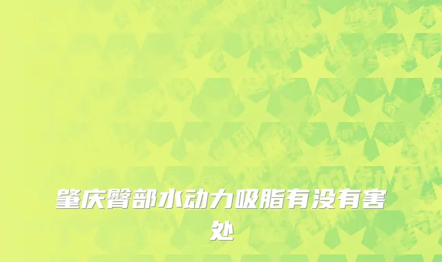肇庆臀部水动力吸脂有没有害处