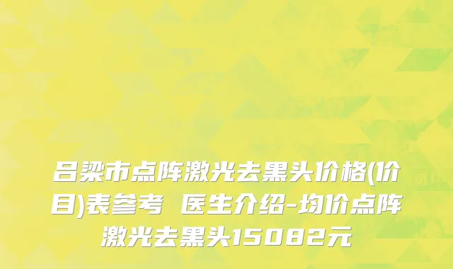 吕梁市点阵激光去黑头价格(价目)表参考 医生介绍-均价点阵激光去黑头15082元