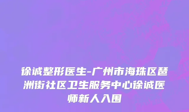 徐诚整形医生-广州市海珠区琶洲街社区卫生服务中心徐诚医师新人入围