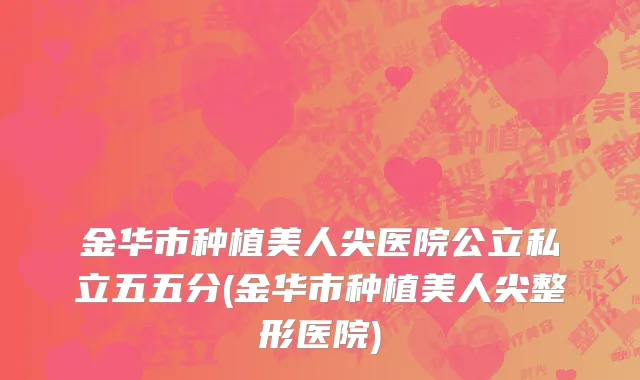 金华市种植美人尖医院公立私立五五分(金华市种植美人尖整形医院)