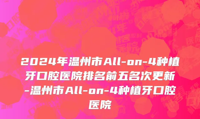 2024年温州市All-on-4种植牙口腔医院排名前五名次更新-温州市All-on-4种植牙口腔医院