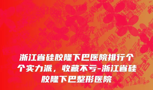 浙江省硅胶隆下巴医院排行个个实力派，收藏不亏-浙江省硅胶隆下巴整形医院