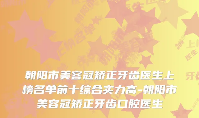 朝阳市美容冠矫正牙齿医生上榜名单前十综合实力高-朝阳市美容冠矫正牙齿口腔医生