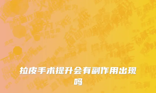 拉皮手术提升会有副作用出现吗