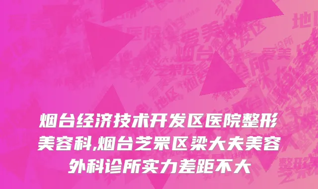 烟台经济技术开发区医院整形美容科,烟台芝罘区梁大夫美容外科诊所实力差距不大