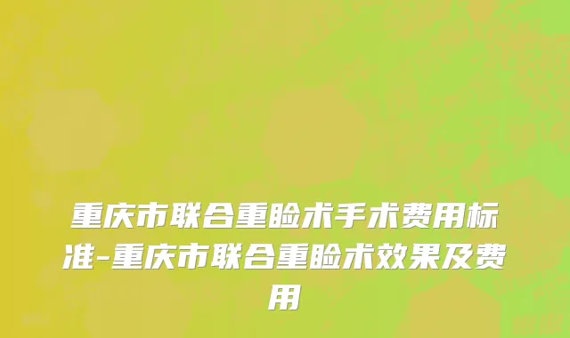 重庆市联合重睑术手术费用标准-重庆市联合重睑术效果及费用