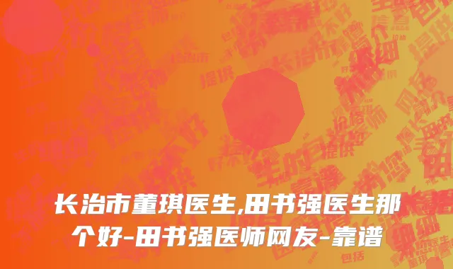 长治市董琪医生,田书强医生那个好-田书强医师网友-靠谱