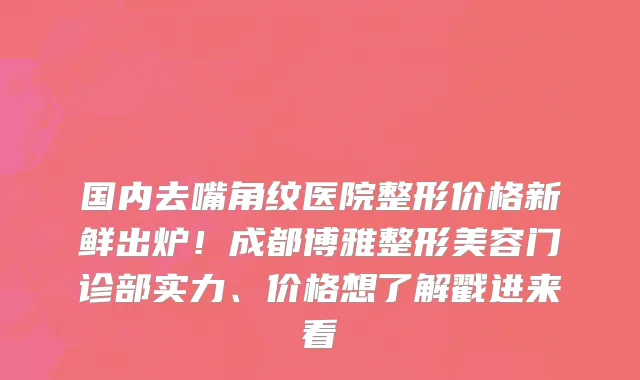 国内去嘴角纹医院整形价格新鲜出炉！成都博雅整形美容门诊部实力、价格想了解戳进来看